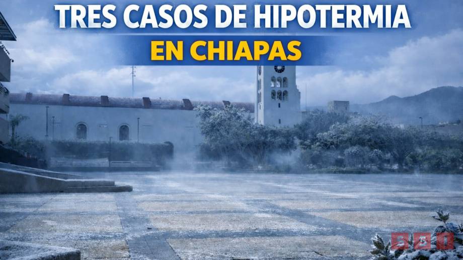 Bajas temperaturas dejan tres casos de hipotermia en Chiapas - Susana Solis Informa